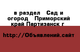  в раздел : Сад и огород . Приморский край,Партизанск г.